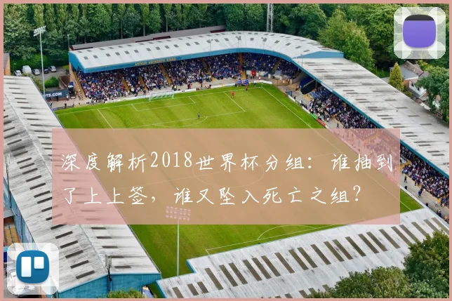 深度解析2018世界杯分组:谁抽到了上上签,谁又坠入死亡之组?