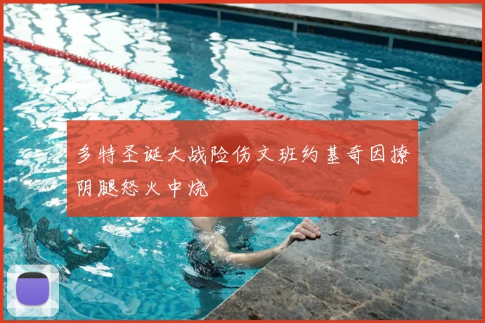 多特圣诞大战险伤文班约基奇因撩阴腿怒火中烧