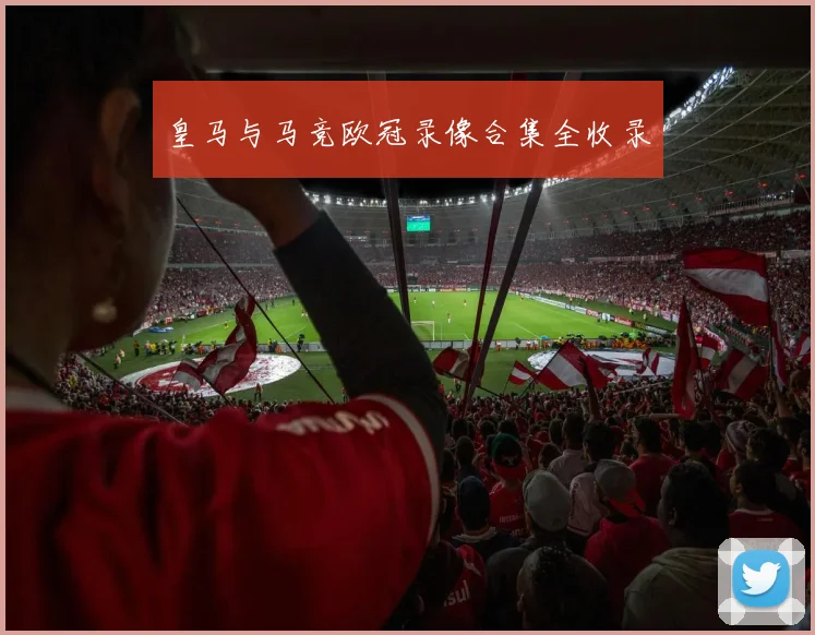 皇马与马竞欧冠录像合集全收录