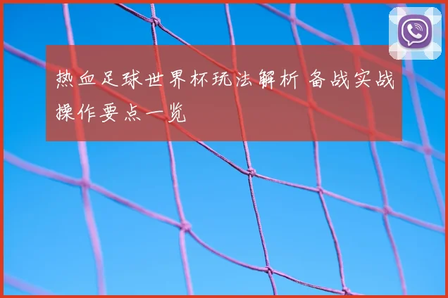 热血足球世界杯玩法解析 备战实战操作要点一览