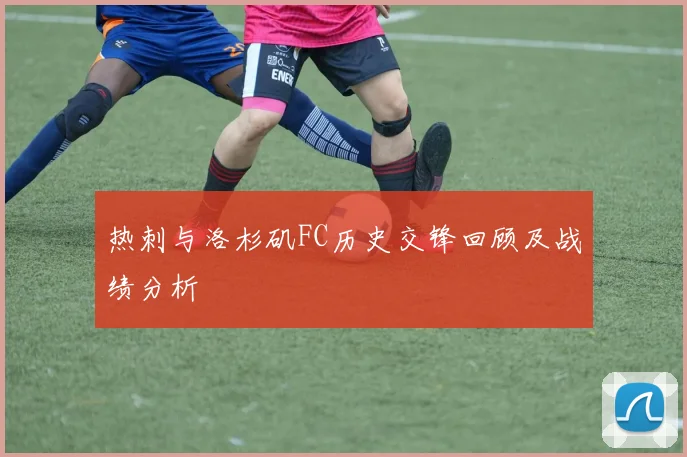 热刺与洛杉矶FC历史交锋回顾及战绩分析