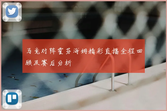 马竞对阵霍芬海姆精彩直播全程回顾及赛后分析