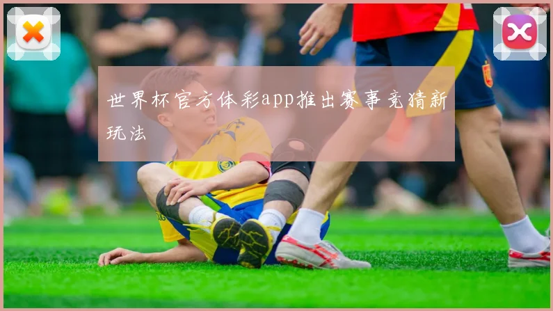 世界杯官方体彩app推出赛事竞猜新玩法