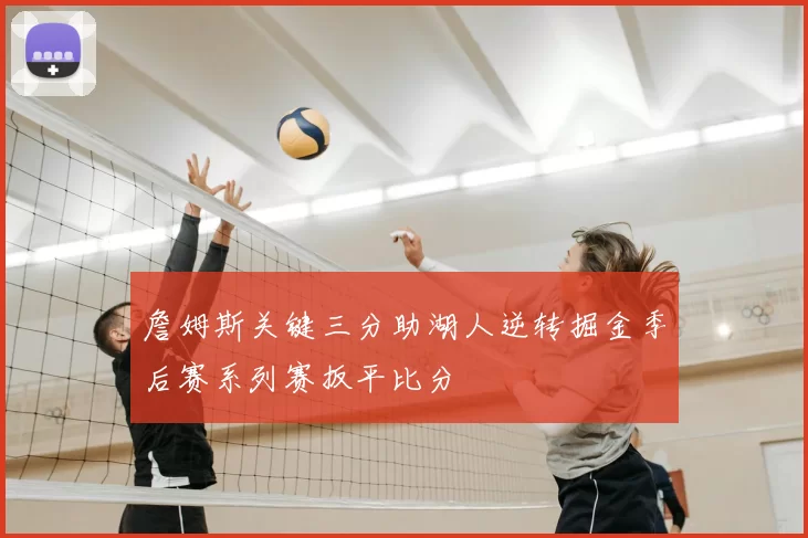 詹姆斯关键三分助湖人逆转掘金季后赛系列赛扳平比分