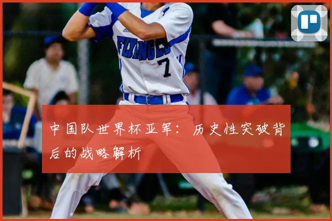 中国队世界杯亚军:历史性突破背后的战略解析