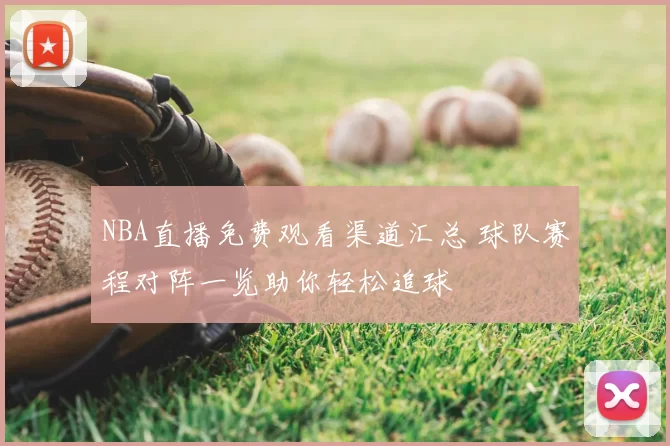 NBA直播免费观看渠道汇总 球队赛程对阵一览助你轻松追球