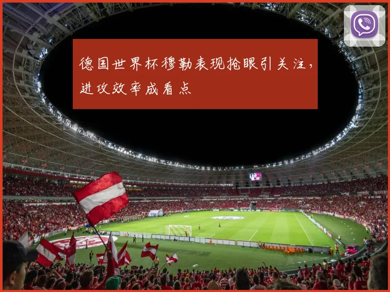 德国世界杯穆勒表现抢眼引关注，进攻效率成看点