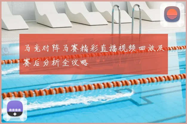 马竞对阵马赛精彩直播视频回放及赛后分析全攻略