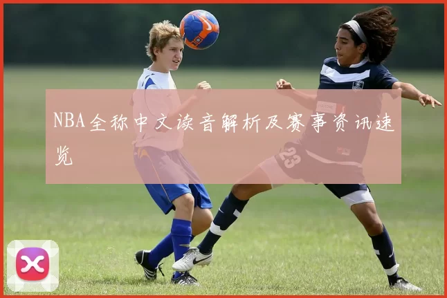 NBA全称中文读音解析及赛事资讯速览