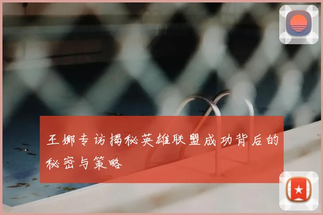 王娜专访揭秘英雄联盟成功背后的秘密与策略