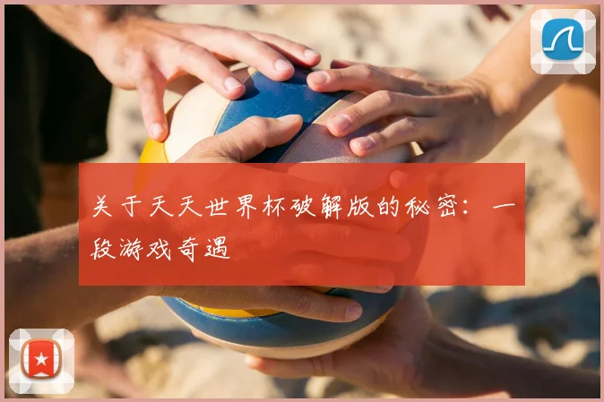 关于天天世界杯破解版的秘密:一段游戏奇遇