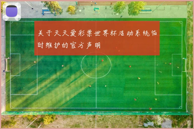 关于天天爱彩票世界杯活动系统临时维护的官方声明