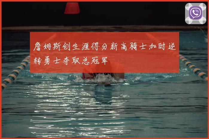 詹姆斯创生涯得分新高骑士加时逆转勇士夺取总冠军