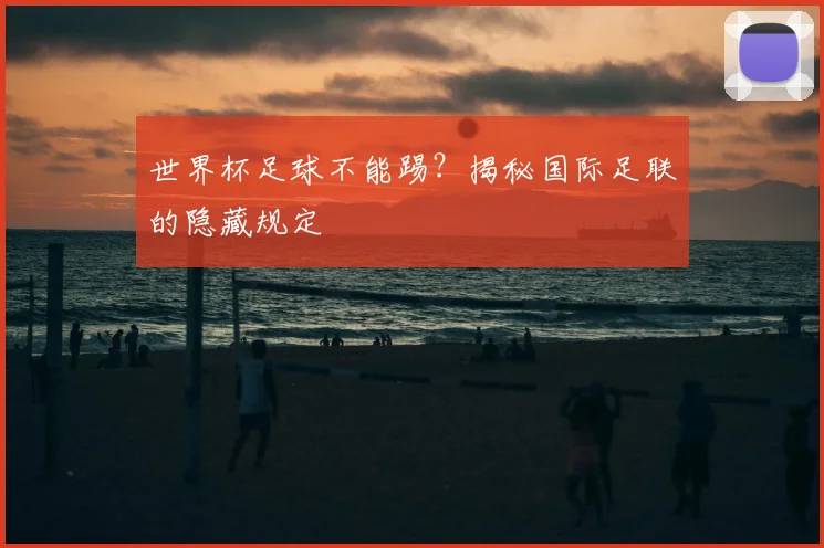 世界杯足球不能踢?揭秘国际足联的隐藏规定