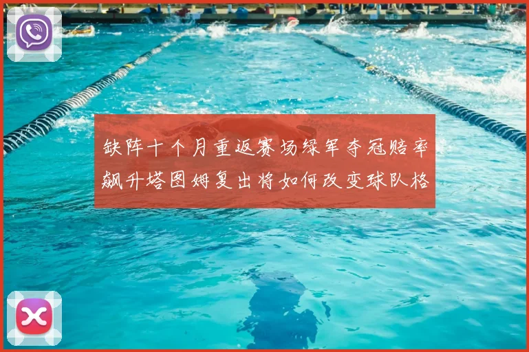 缺阵十个月重返赛场绿军夺冠赔率飙升塔图姆复出将如何改变球队格局