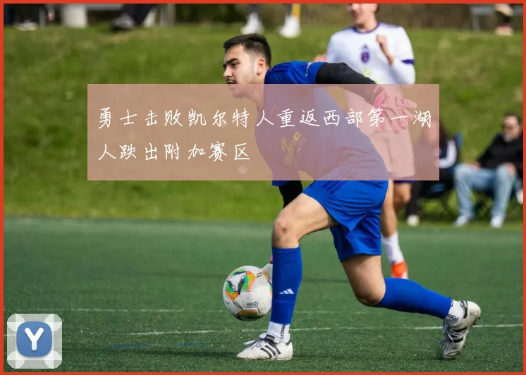 勇士击败凯尔特人重返西部第一湖人跌出附加赛区