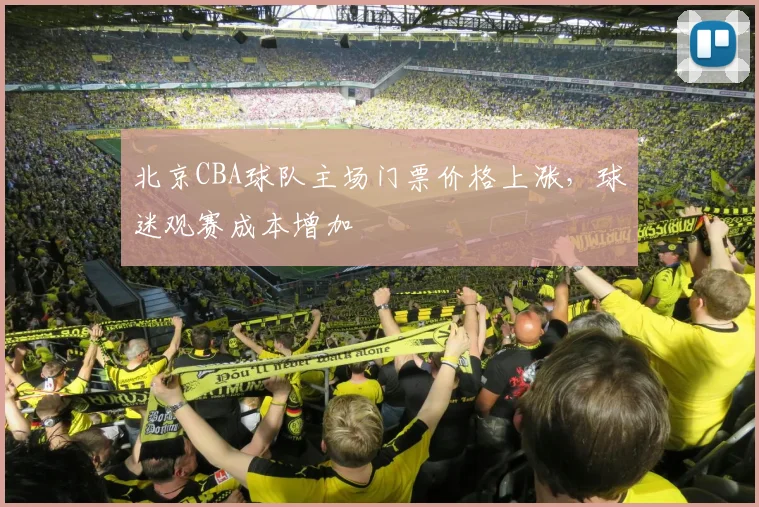 北京CBA球队主场门票价格上涨，球迷观赛成本增加