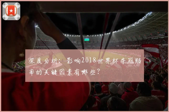 深度分析：影响2018世界杯夺冠赔率的关键因素有哪些？