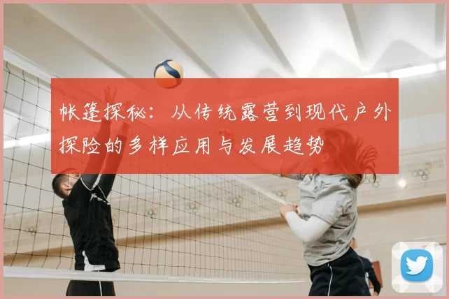 帐篷探秘：从传统露营到现代户外探险的多样应用与发展趋势