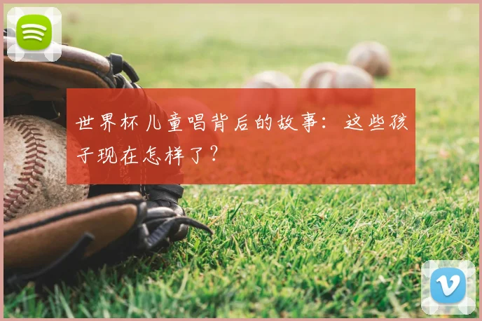 世界杯儿童唱背后的故事:这些孩子现在怎样了?