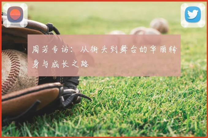 周芳专访：从街头到舞台的华丽转身与成长之路