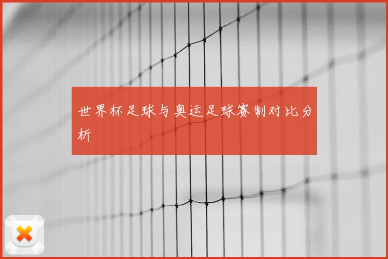 世界杯足球与奥运足球赛制对比分析