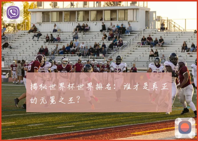 揭秘世界杯世界排名:谁才是真正的无冕之王?