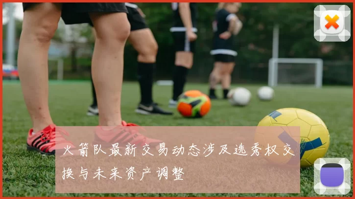 火箭队最新交易动态涉及选秀权交换与未来资产调整