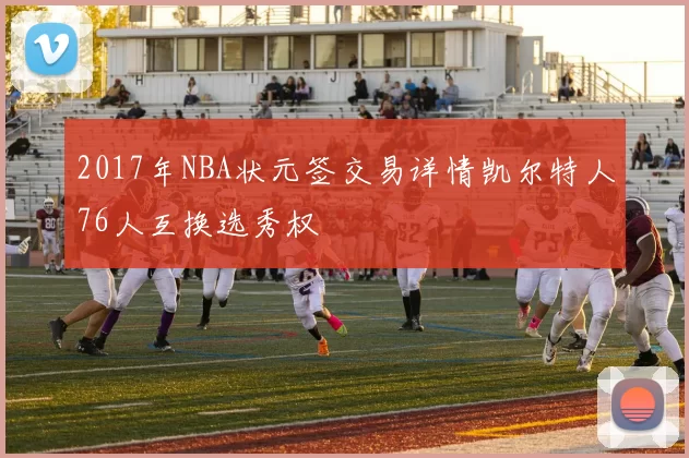 2017年NBA状元签交易详情凯尔特人76人互换选秀权