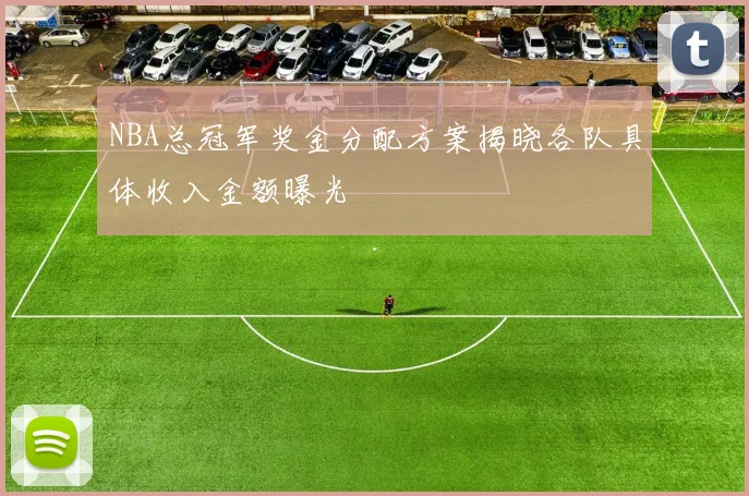 NBA总冠军奖金分配方案揭晓各队具体收入金额曝光