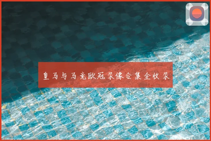 皇马与马竞欧冠录像合集全收录