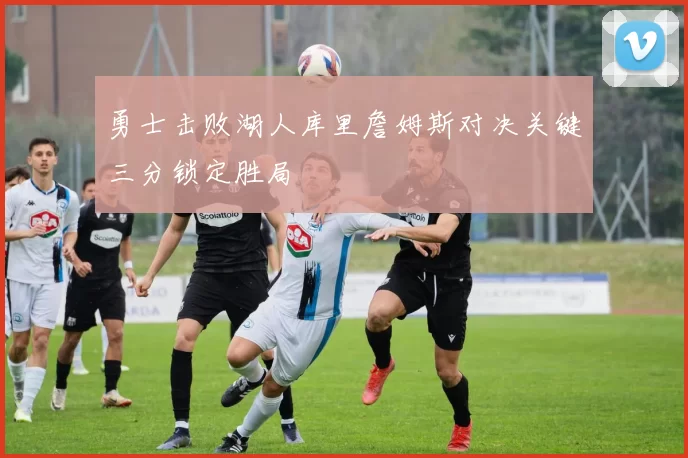 勇士击败湖人库里詹姆斯对决关键三分锁定胜局