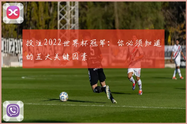 投注2022世界杯冠军:你必须知道的五大关键因素
