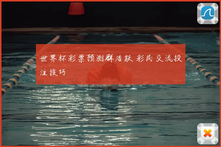 世界杯彩票预测群活跃 彩民交流投注技巧