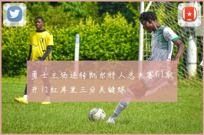 勇士主场逆转凯尔特人总决赛G1取开门红库里三分关键球