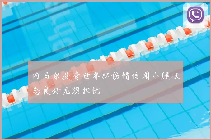 内马尔澄清世界杯伤情传闻小腿状态良好无须担忧