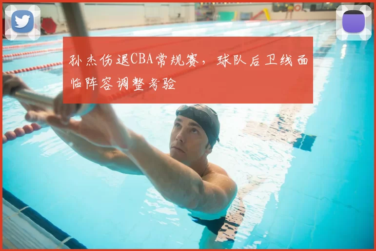 孙杰伤退CBA常规赛，球队后卫线面临阵容调整考验