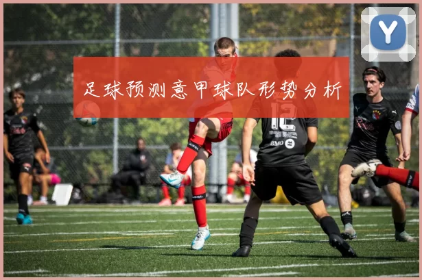 足球预测意甲球队形势分析