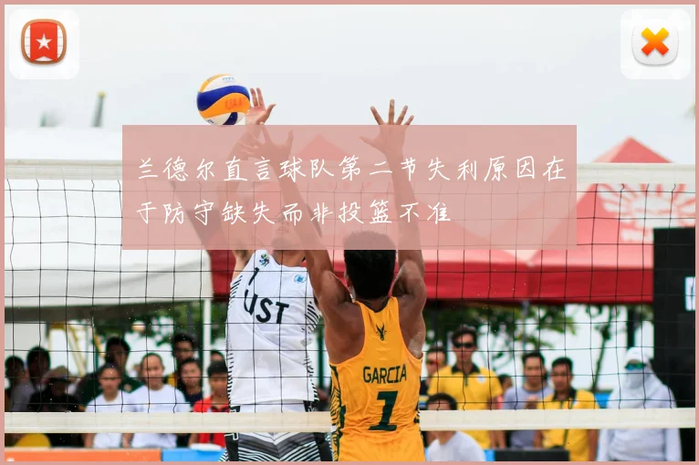 兰德尔直言球队第二节失利原因在于防守缺失而非投篮不准