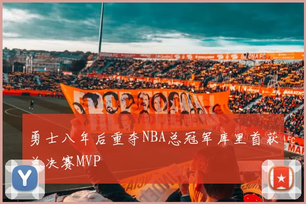 勇士八年后重夺NBA总冠军库里首获总决赛MVP