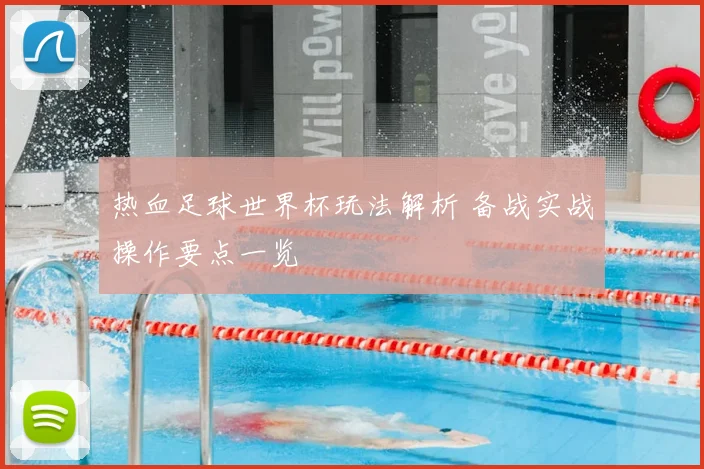 热血足球世界杯玩法解析 备战实战操作要点一览